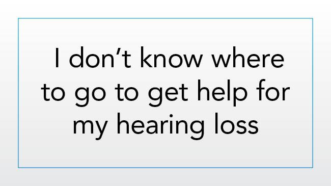 I don’t know where to go to get help for my hearing loss